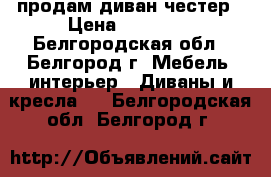 продам диван честер › Цена ­ 30 000 - Белгородская обл., Белгород г. Мебель, интерьер » Диваны и кресла   . Белгородская обл.,Белгород г.